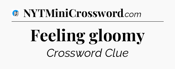 Feeling gloomy Crossword Clue