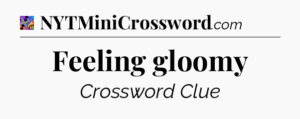 Feeling gloomy Crossword Clue