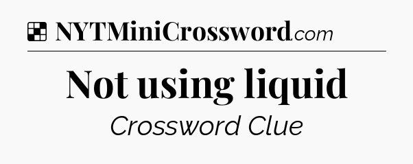 Solution: Not using liquid - NYT Crossword