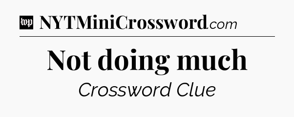 Not doing much Crossword Clue