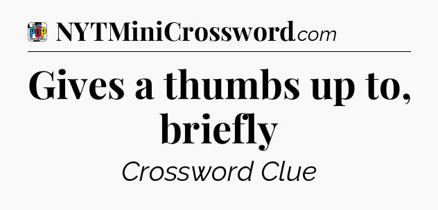 Gives a thumbs up to, briefly Crossword Clue