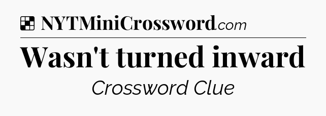 Solution: Wasn't turned inward - NYT Crossword