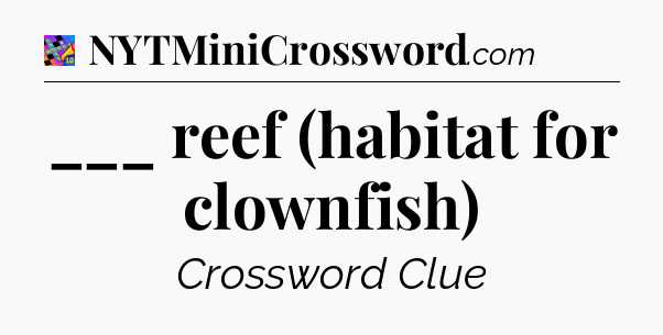 ___ reef (habitat for clownfish) Crossword Clue