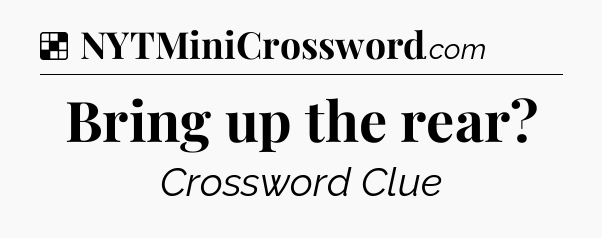 Solution: Bring up the rear - NYT Crossword