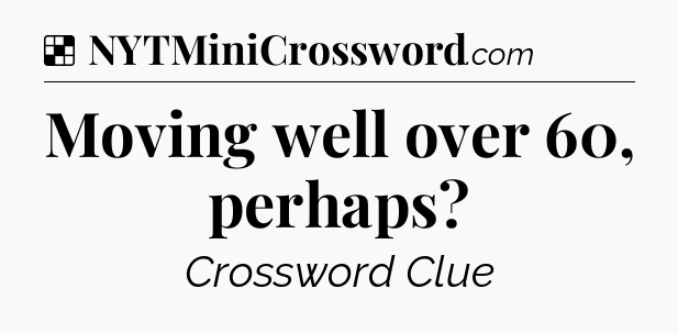 Solution: Moving well over 60, perhaps - NYT Crossword
