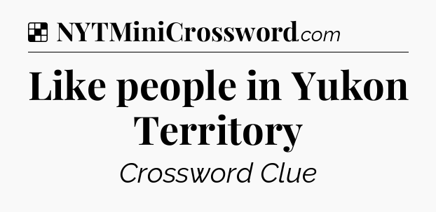Solution: Like people in Yukon Territory - NYT Crossword