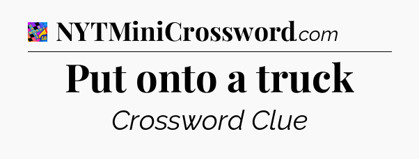 Put onto a truck Crossword Clue