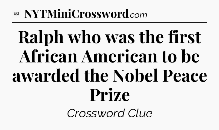 Ralph who was the first African American to be awarded the Nobel Peace Prize - WSJ Crossword