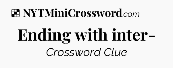 Solution: Ending with inter- - NYT Crossword
