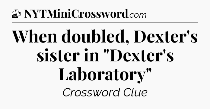 When doubled, Dexter's sister in 