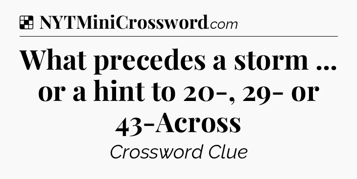 Solution: What precedes a storm ... or a hint to 20-, 29- or 43-Across - NYT Crossword