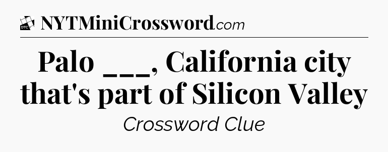 Palo ___, California city that's part of Silicon Valley - Daily Themed Classic Crossword