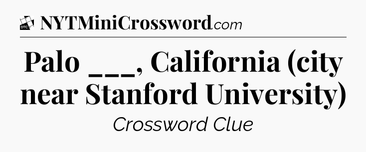 Palo ___, California (city near Stanford University) - Daily Themed Classic Crossword