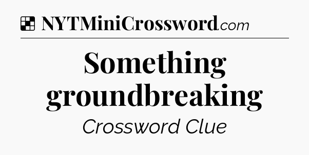 Solution: Something groundbreaking - NYT Crossword
