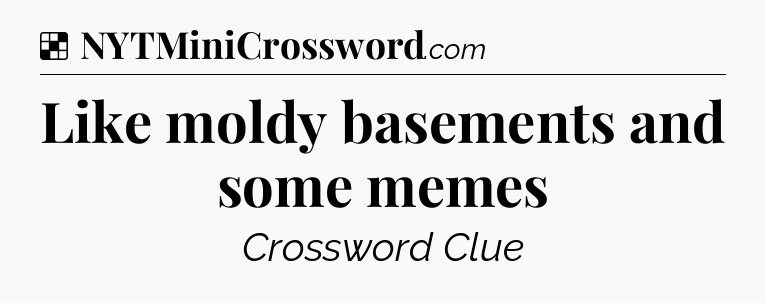 Solution: Like moldy basements and some memes - NYT Crossword