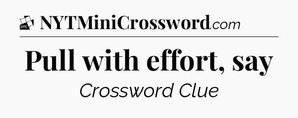 Pull with effort, say - Daily Themed Classic Crossword