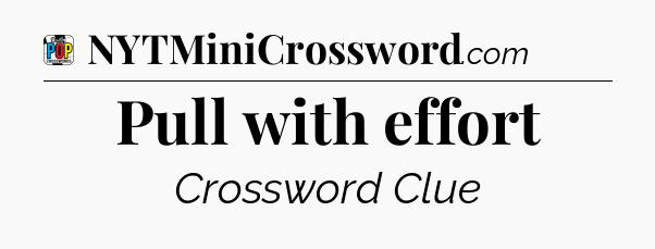 Pull with effort Crossword Clue