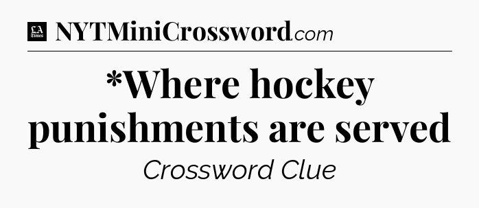 *Where hockey punishments are served - LA Times Crossword