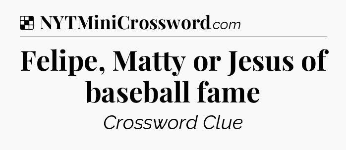 Solution: Felipe, Matty or Jesus of baseball fame - NYT Crossword