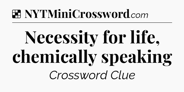 Solution: Necessity for life, chemically speaking - NYT Crossword