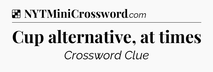 Solution: Cup alternative, at times - NYT Crossword