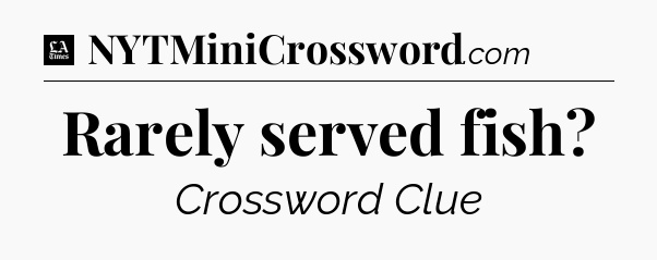 Rarely served fish - LA Times Crossword