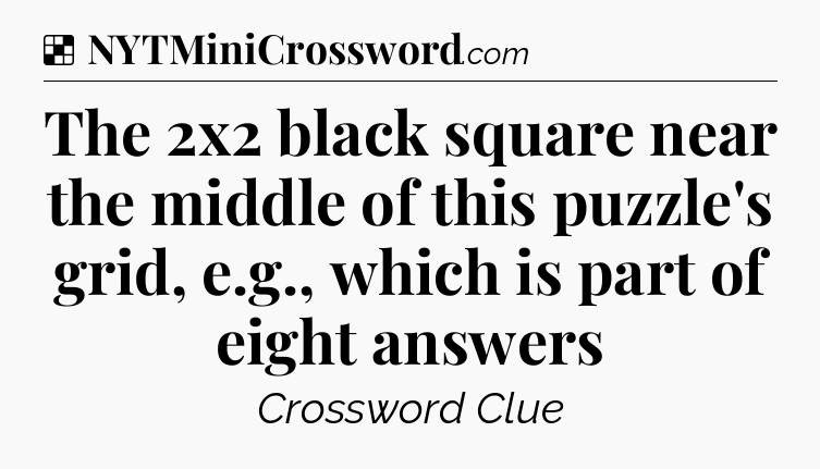 Solution: The 2x2 black square near the middle of this puzzle's grid, e.g., which is part of eight answers - NYT Crossword