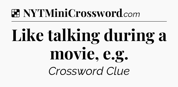 Solution: Like talking during a movie, e.g - NYT Crossword