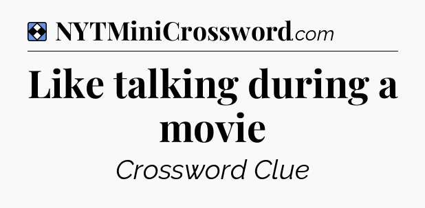 Solution: Like talking during a movie - NYT Mini Crossword