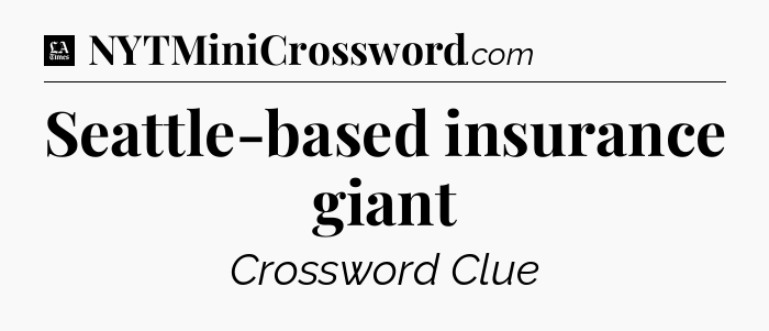 Seattle-based insurance giant - LA Times Crossword