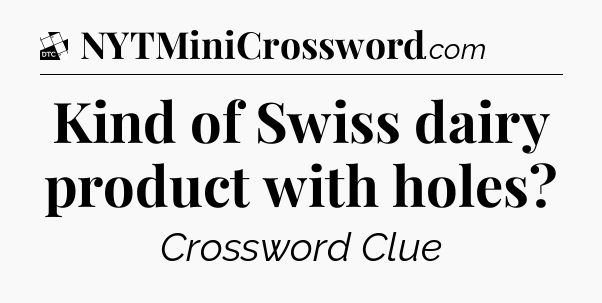 Kind of Swiss dairy product with holes - Daily Themed Classic Crossword