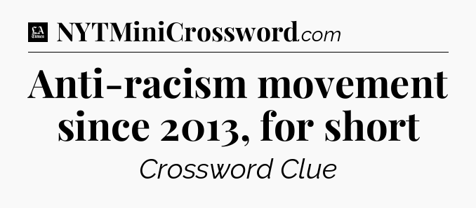 Anti-racism movement since 2013, for short - LA Times Crossword