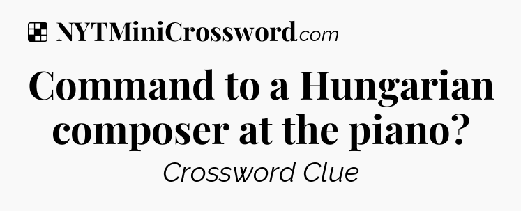 Solution: Command to a Hungarian composer at the piano - NYT Crossword