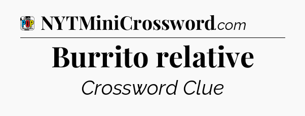 Burrito relative Crossword Clue