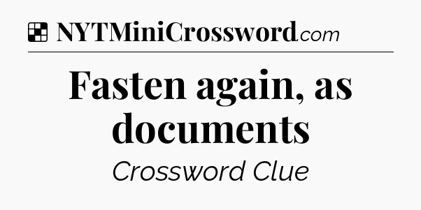 Solution: Fasten again, as documents - NYT Crossword