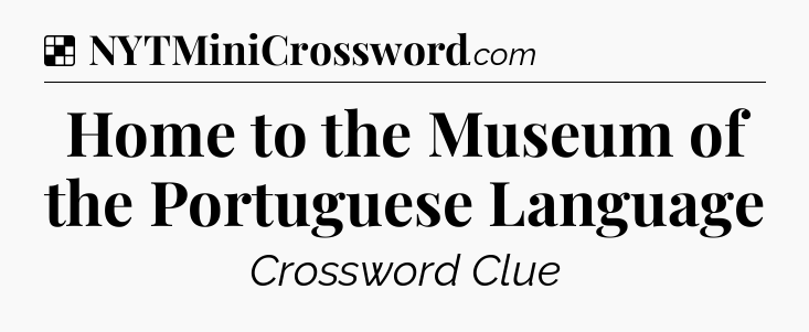 Solution: Home to the Museum of the Portuguese Language - NYT Crossword