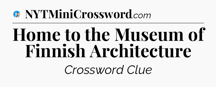 Home to the Museum of Finnish Architecture Crossword Clue