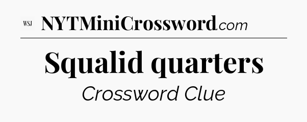Squalid quarters - WSJ Crossword