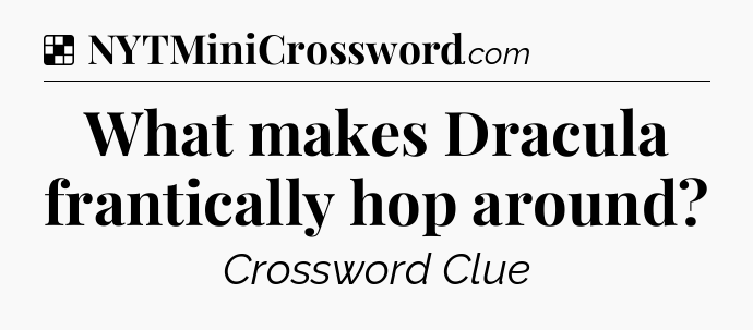 Solution: What makes Dracula frantically hop around - NYT Crossword
