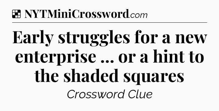 Solution: Early struggles for a new enterprise … or a hint to the shaded squares - NYT Crossword