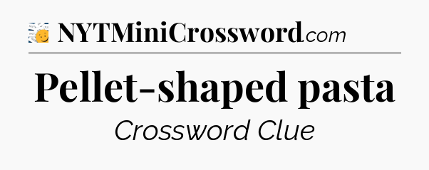 Pellet-shaped pasta - 7 Little Words