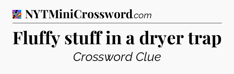 Fluffy stuff in a dryer trap Crossword Clue