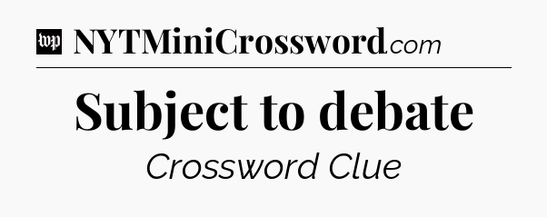 Subject to debate Crossword Clue