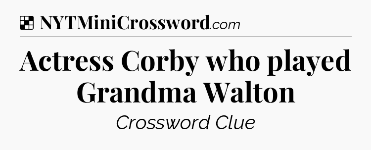 Solution: Actress Corby who played Grandma Walton - NYT Crossword