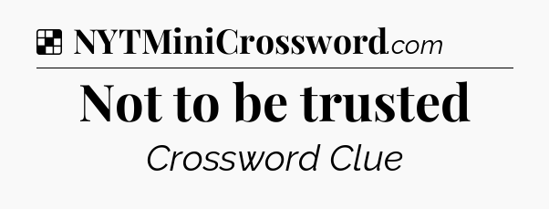 Solution: Not to be trusted - NYT Crossword