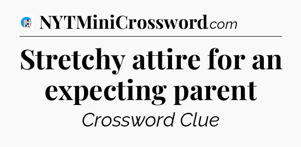 Stretchy attire for an expecting parent Crossword Clue