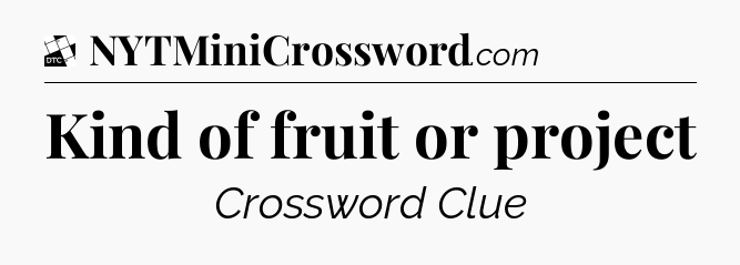 Kind of fruit or project - Daily Themed Classic Crossword