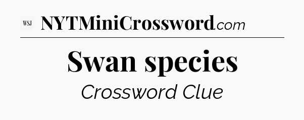Swan species - WSJ Crossword