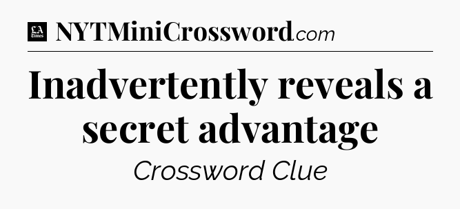 Inadvertently reveals a secret advantage - LA Times Crossword