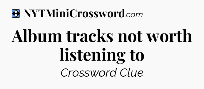 Solution: Album tracks not worth listening to - NYT Mini Crossword